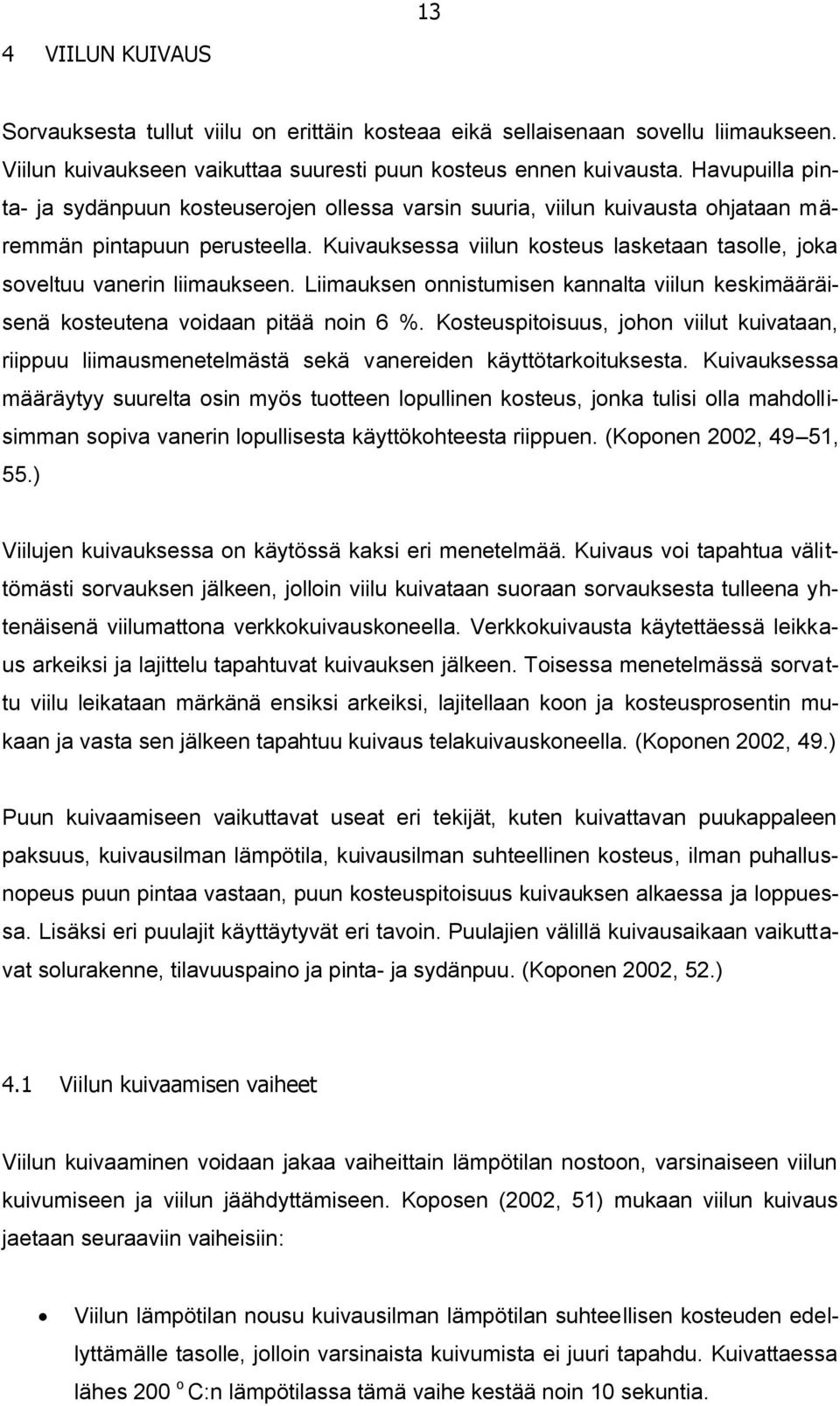 Kuivauksessa viilun kosteus lasketaan tasolle, joka soveltuu vanerin liimaukseen. Liimauksen onnistumisen kannalta viilun keskimääräisenä kosteutena voidaan pitää noin 6 %.