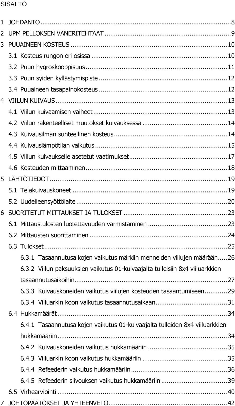 .. 15 4.5 Viilun kuivaukselle asetetut vaatimukset... 17 4.6 Kosteuden mittaaminen... 18 5 LÄHTÖTIEDOT... 19 5.1 Telakuivauskoneet... 19 5.2 Uudelleensyöttölaite.