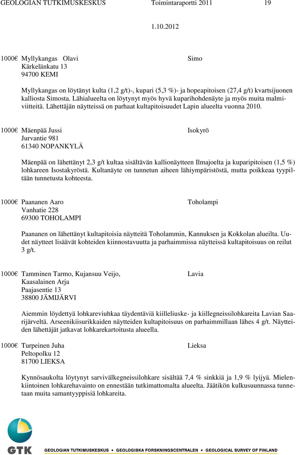 1000 Mäenpää Jussi Isokyrö Jurvantie 981 61340 NOPANKYLÄ Mäenpää on lähettänyt 2,3 g/t kultaa sisältävän kallionäytteen Ilmajoelta ja kuparipitoisen (1,5 %) lohkareen Isostakyröstä.