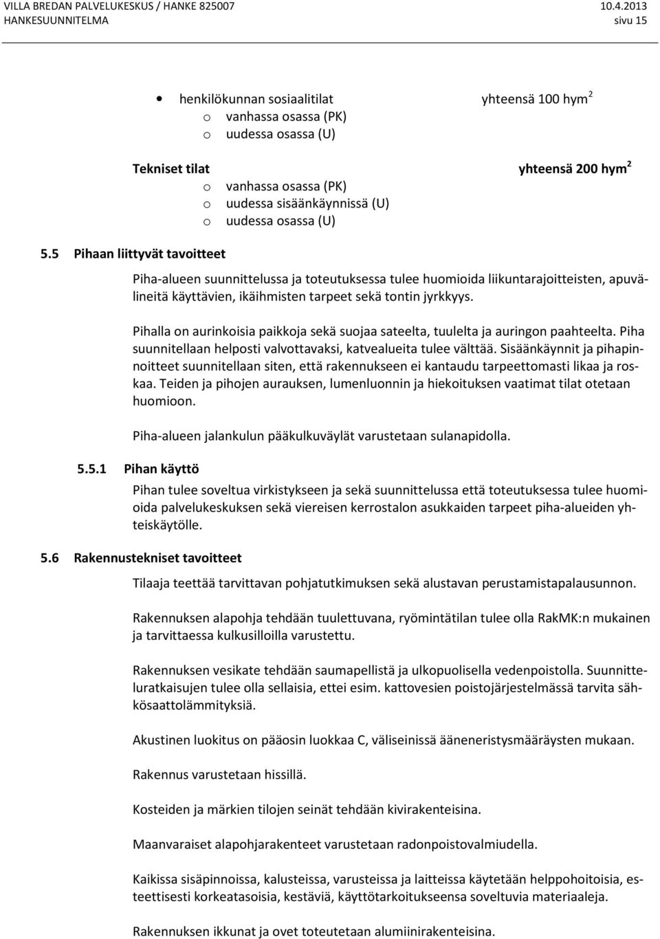 5 Pihaan liittyvät tavoitteet Piha-alueen suunnittelussa ja toteutuksessa tulee huomioida liikuntarajoitteisten, apuvälineitä käyttävien, ikäihmisten tarpeet sekä tontin jyrkkyys.