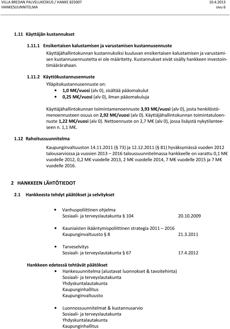 1 Ensikertaisen kalustamisen ja varustamisen kustannusennuste Käyttäjähallintokunnan kustannuksiksi kuuluvan ensikertaisen kalustamisen ja varustamisen kustannusennustetta ei ole määritetty.