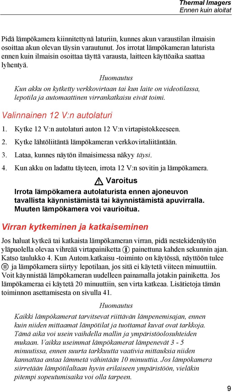 Huomautus Kun akku on kytketty verkkovirtaan tai kun laite on videotilassa, lepotila ja automaattinen virrankatkaisu eivät toimi. Valinnainen 12 V:n autolaturi 1.