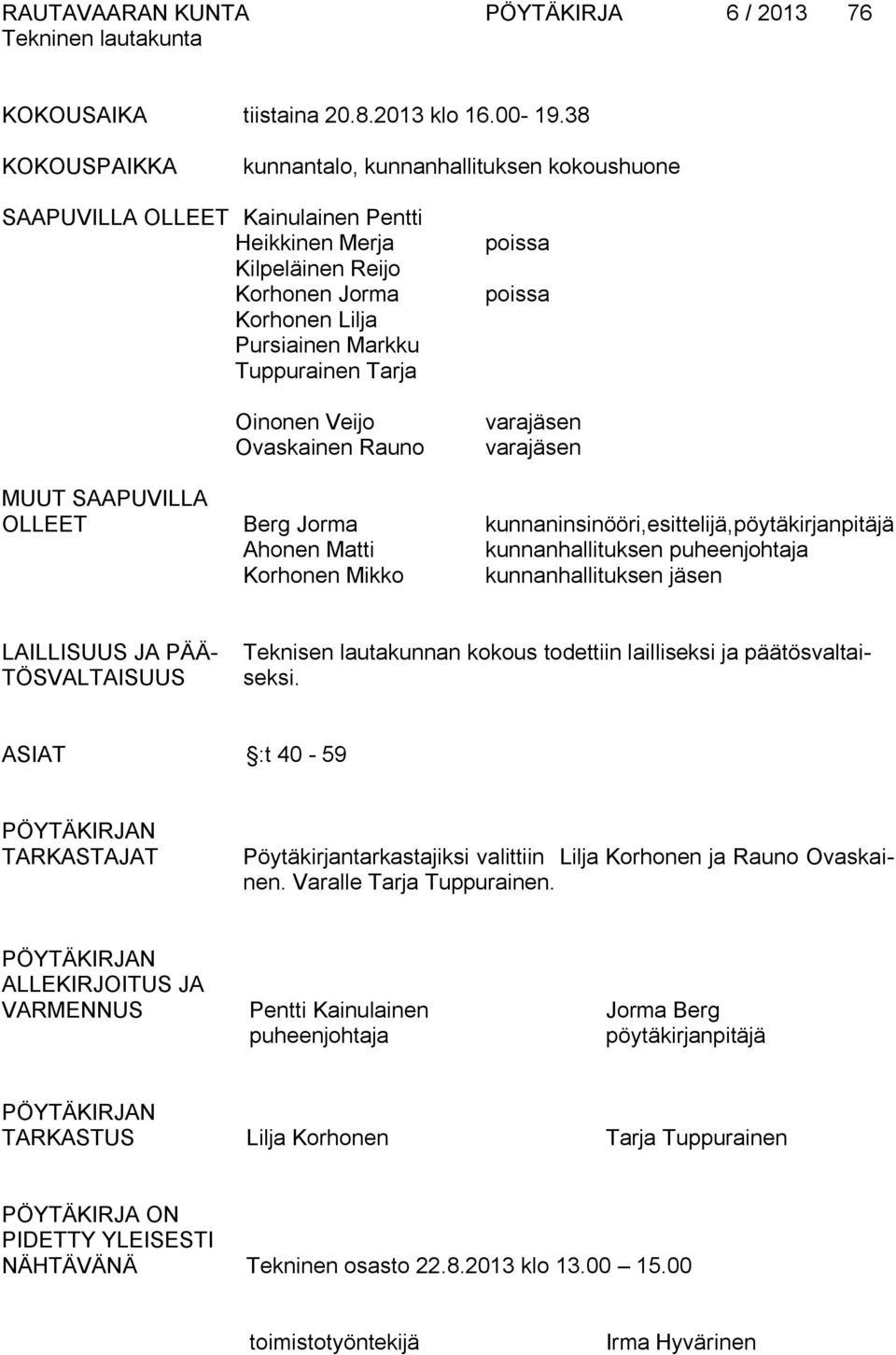 Oinonen Veijo Ovaskainen Rauno poissa poissa varajäsen varajäsen MUUT SAAPUVILLA OLLEET Berg Jorma kunnaninsinööri,esittelijä,pöytäkirjanpitäjä Ahonen Matti kunnanhallituksen puheenjohtaja Korhonen