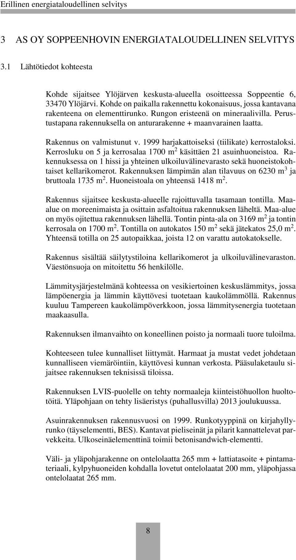 Rakennus on valmistunut v. 1999 harjakattoiseksi (tiilikate) kerrostaloksi. Kerrosluku on 5 ja kerrosalaa 1700 m 2 käsittäen 21 asuinhuoneistoa.