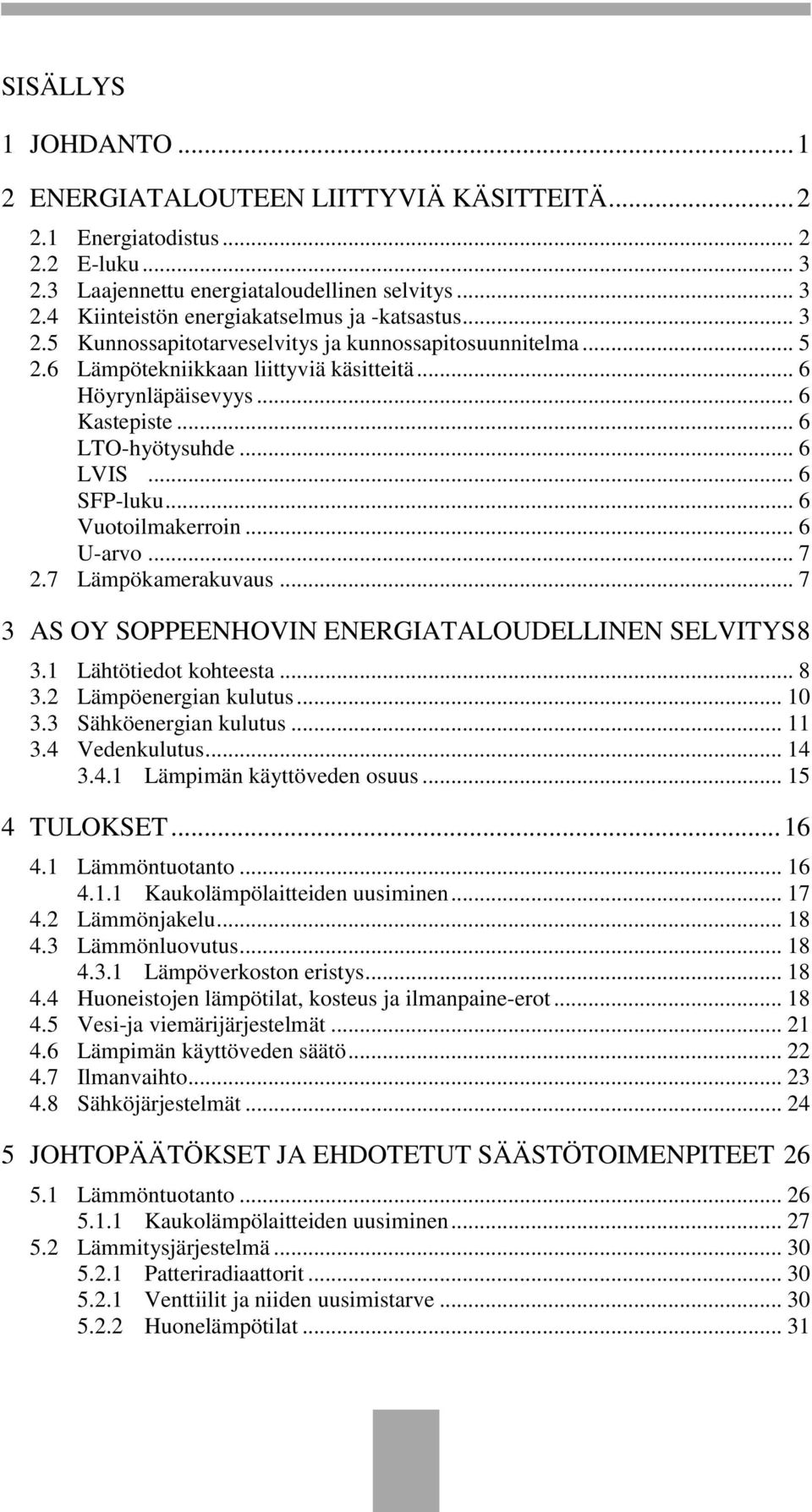 .. 6 Vuotoilmakerroin... 6 U-arvo... 7 2.7 Lämpökamerakuvaus... 7 3 AS OY SOPPEENHOVIN ENERGIATALOUDELLINEN SELVITYS 8 3.1 Lähtötiedot kohteesta... 8 3.2 Lämpöenergian kulutus... 10 3.