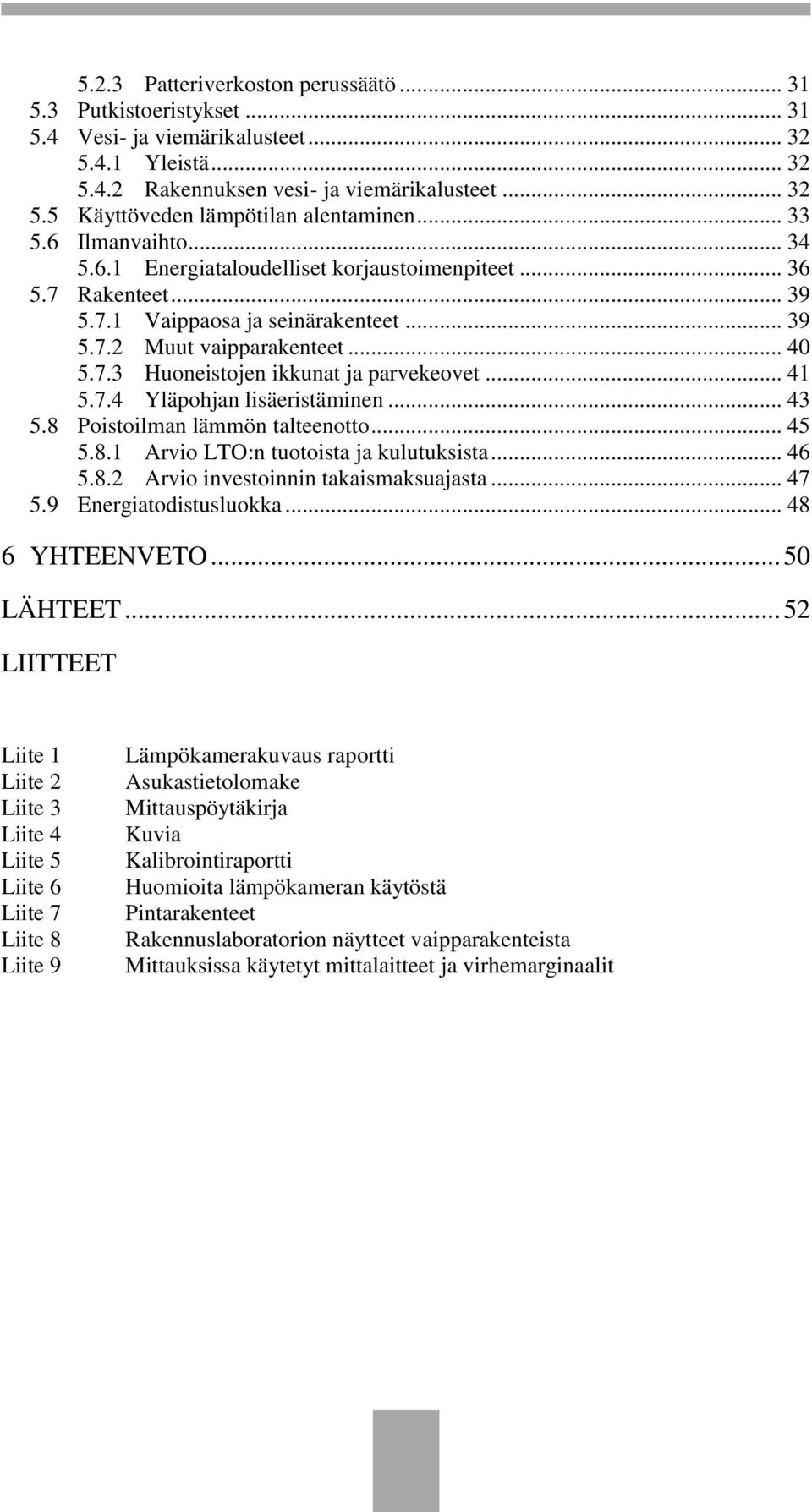 .. 41 5.7.4 Yläpohjan lisäeristäminen... 43 5.8 Poistoilman lämmön talteenotto... 45 5.8.1 Arvio LTO:n tuotoista ja kulutuksista... 46 5.8.2 Arvio investoinnin takaismaksuajasta... 47 5.