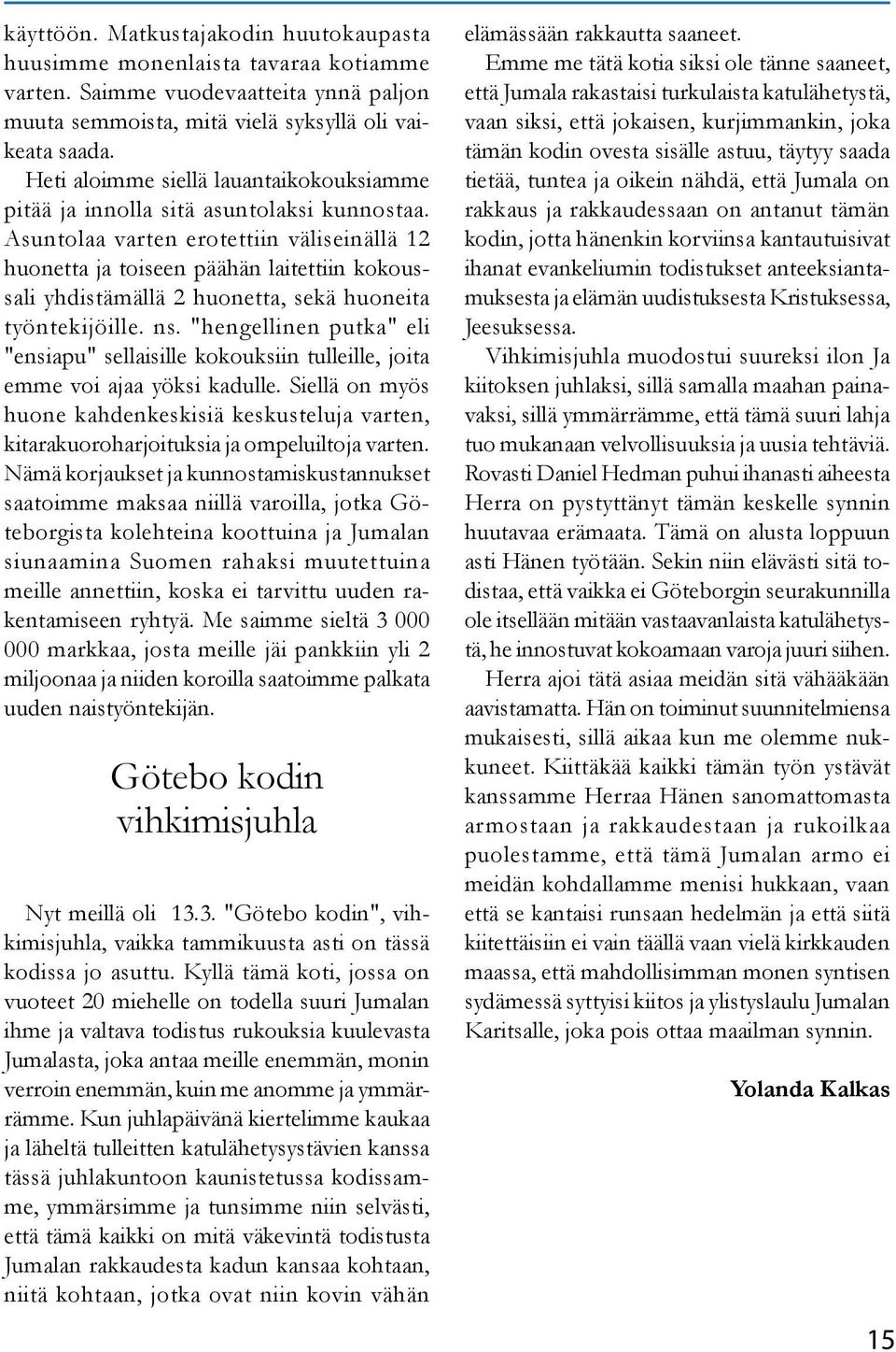 Asuntolaa varten erotettiin väliseinällä 12 huonetta ja toiseen päähän laitettiin kokoussali yhdistämällä 2 huonetta, sekä huoneita työntekijöille. ns.