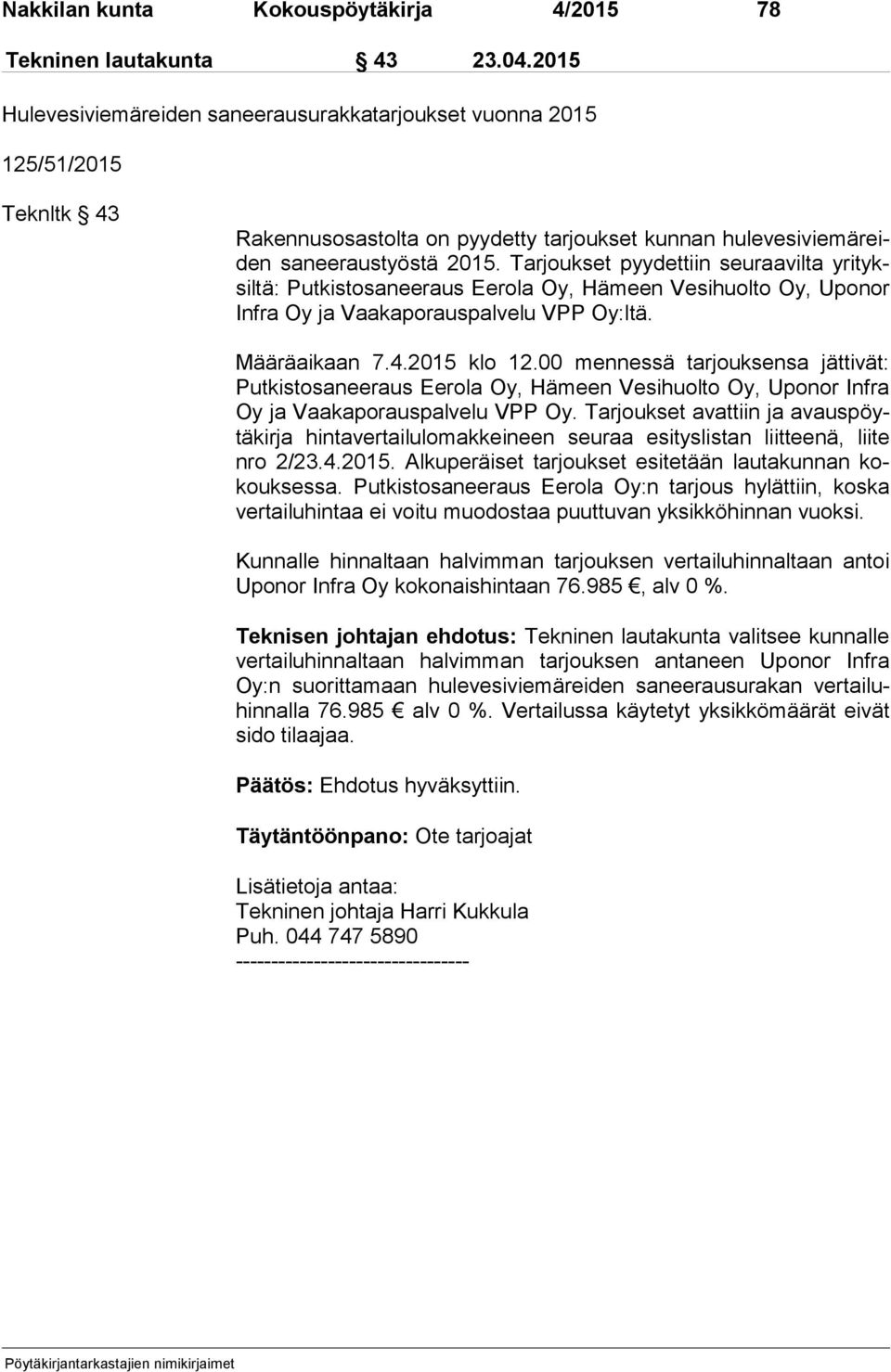 Tarjoukset pyydettiin seuraavilta yri tyksil tä: Putkistosaneeraus Eerola Oy, Hämeen Vesihuolto Oy, Uponor In fra Oy ja Vaakaporauspalvelu VPP Oy:ltä. Määräaikaan 7.4.2015 klo 12.