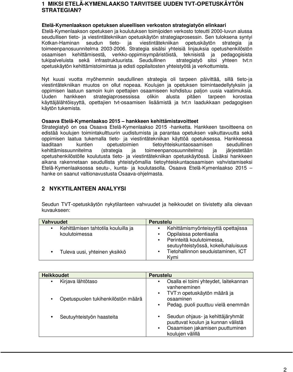 viestintätekniikan opetuskäytön strategiaprosessin. Sen tuloksena syntyi Kotkan-Haminan seudun tieto- ja viestintätekniikan opetuskäytön strategia ja toimeenpanosuunnitelma 2003-2006.