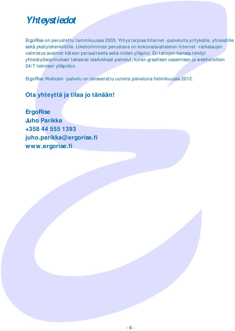 Eri tahojen kanssa tehdyt yhteistyösopimukset takaavat laadukkaat palvelut, kuten graafisen osaamisen ja webhotellien 24/7 teknisen ylläpidon.