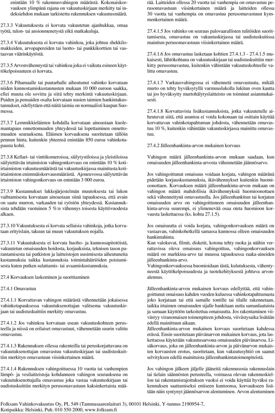 27.3.5 Arvonvähennystä tai vahinkoa joka ei vaikuta esineen käyttökelpoisuuteen ei korvata. 27.3.6 Pihamaalle tai puutarhalle aiheutunut vahinko korvataan niiden kunnostamiskustannusten mukaan 10 000 euroon saakka, ellei muuta ole sovittu ja siitä tehty merkintä vakuutuskirjaan.