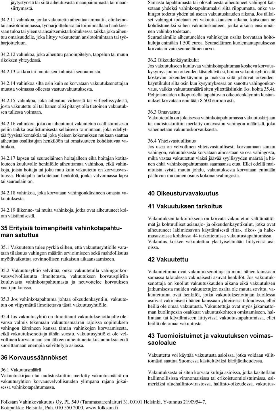 omaisuudelle, joka liittyy vakuutetun ansiotoimintaan tai työharjoitteluun. 34.2.12 vahinkoa, joka aiheutuu pahoinpitelyn, tappelun tai muun rikoksen yhteydessä. 34.2.13 sakkoa tai muuta sen kaltaista seuraamusta.