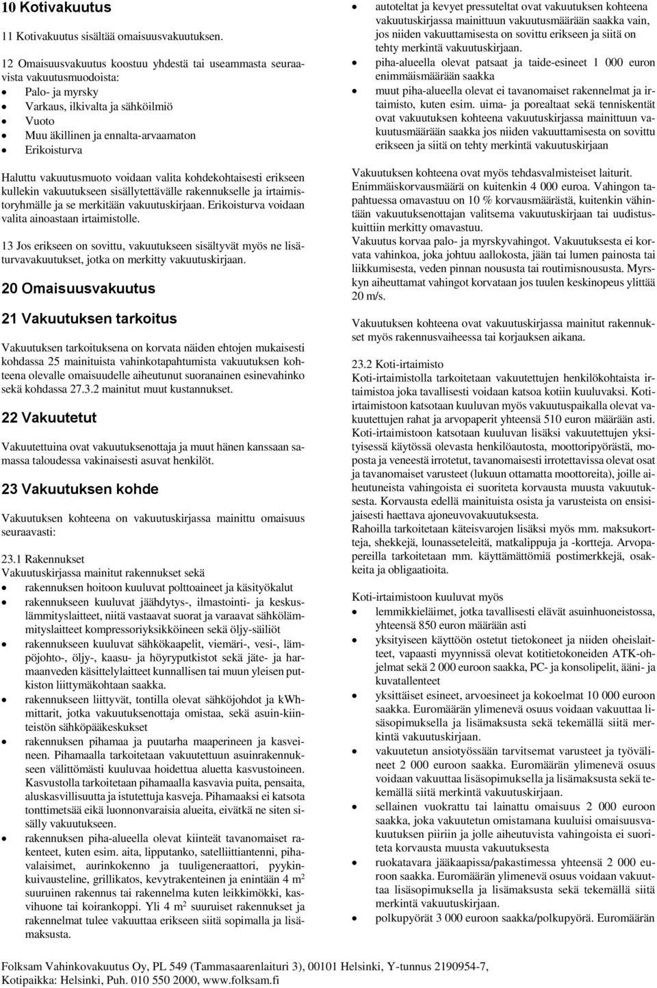 vakuutusmuoto voidaan valita kohdekohtaisesti erikseen kullekin vakuutukseen sisällytettävälle rakennukselle ja irtaimistoryhmälle ja se merkitään vakuutuskirjaan.