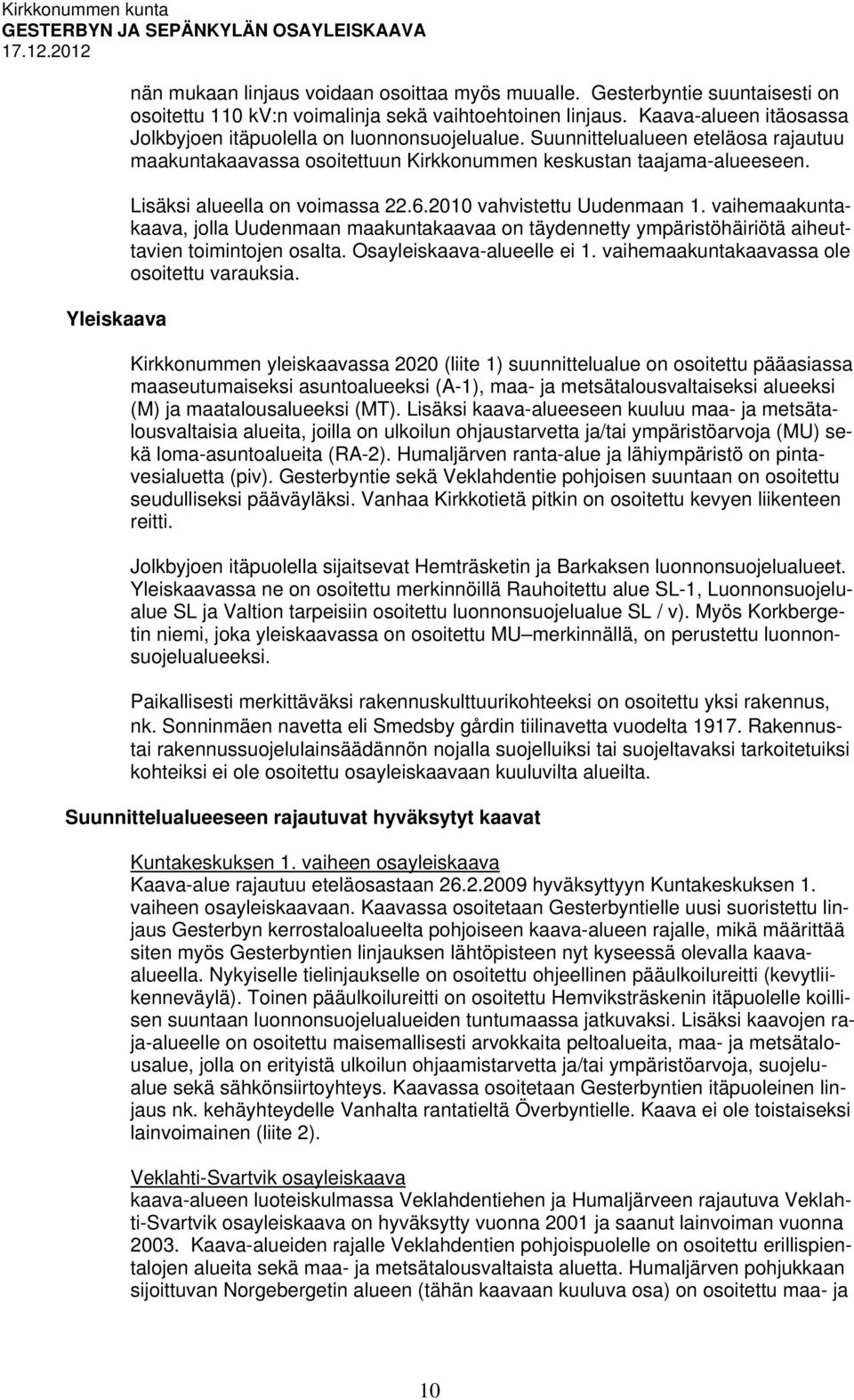 Lisäksi alueella on voimassa 22.6.2010 vahvistettu Uudenmaan 1. vaihemaakuntakaava, jolla Uudenmaan maakuntakaavaa on täydennetty ympäristöhäiriötä aiheuttavien toimintojen osalta.