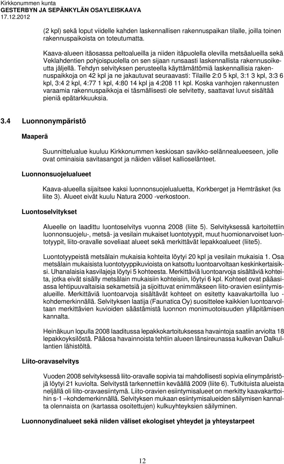 Tehdyn selvityksen perusteella käyttämättömiä laskennallisia rakennuspaikkoja on 42 kpl ja ne jakautuvat seuraavasti: Tilaille 2:0 5 kpl, 3:1 3 kpl, 3:3 6 kpl, 3:4 2 kpl, 4:77 1 kpl, 4:80 14 kpl ja