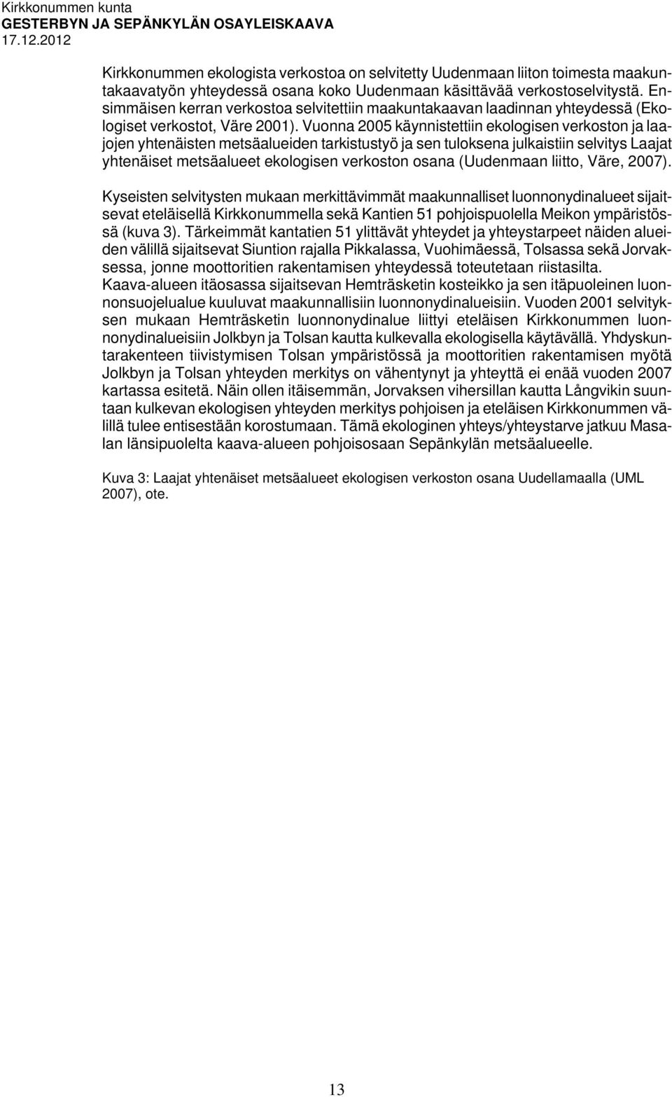 Vuonna 2005 käynnistettiin ekologisen verkoston ja laajojen yhtenäisten metsäalueiden tarkistustyö ja sen tuloksena julkaistiin selvitys Laajat yhtenäiset metsäalueet ekologisen verkoston osana