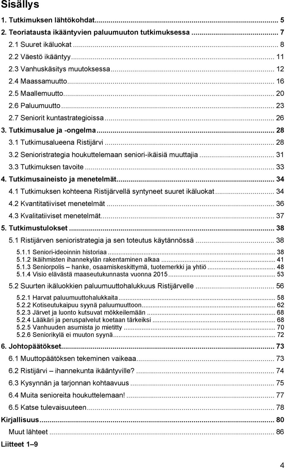 .. 31 3.3 Tutkimuksen tavoite... 33 4. Tutkimusaineisto ja menetelmät... 34 4.1 Tutkimuksen kohteena Ristijärvellä syntyneet suuret ikäluokat... 34 4.2 Kvantitatiiviset menetelmät... 36 4.