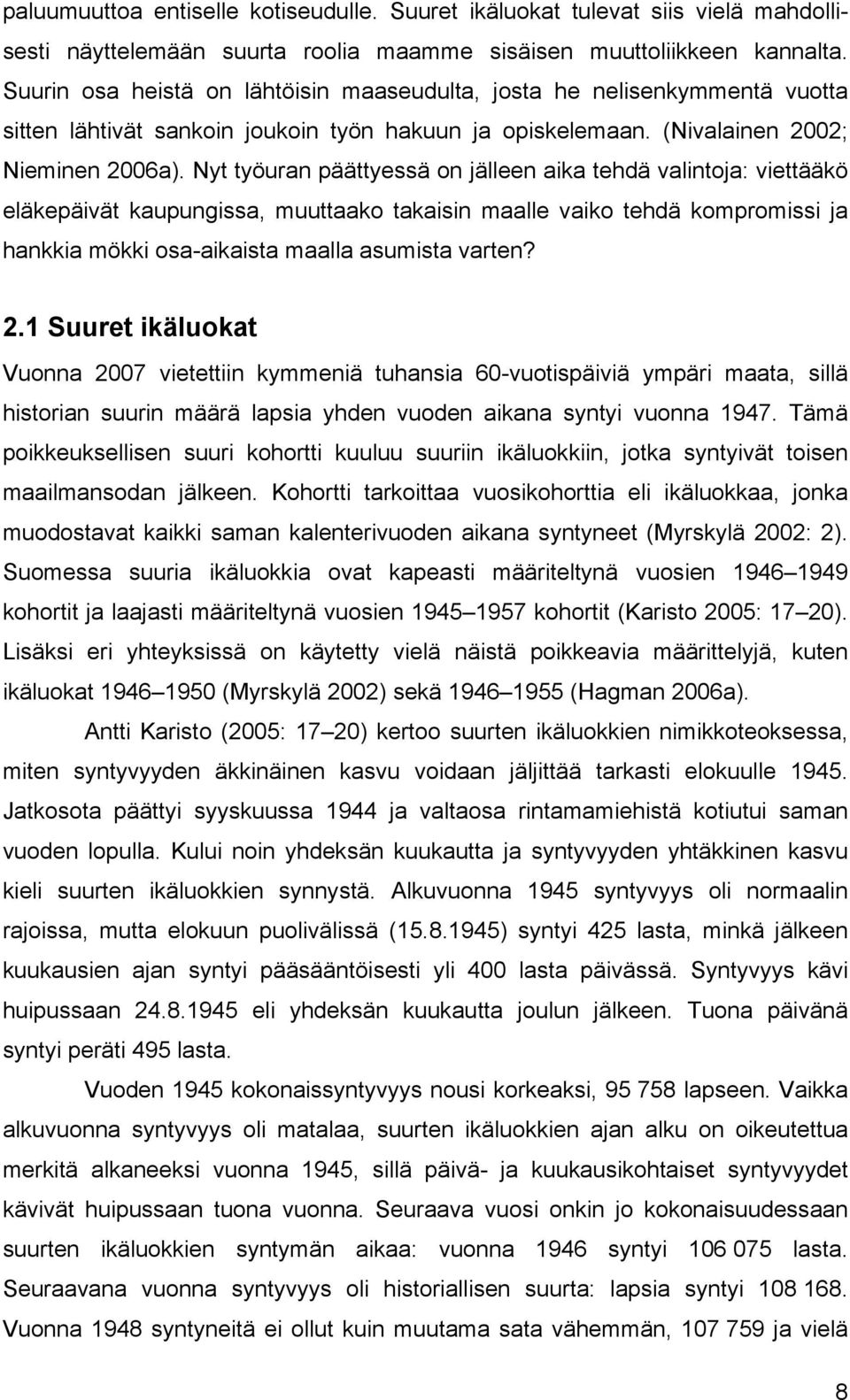 Nyt työuran päättyessä on jälleen aika tehdä valintoja: viettääkö eläkepäivät kaupungissa, muuttaako takaisin maalle vaiko tehdä kompromissi ja hankkia mökki osa-aikaista maalla asumista varten? 2.