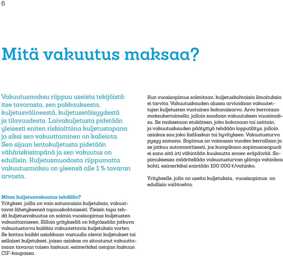 Kuljetusmuodosta riippumatta vakuutusmaksu on yleensä alle 1 % tavaran arvosta. Kun vuosisopimus solmitaan, kuljetuskohtaisia ilmoituksia ei tarvita.