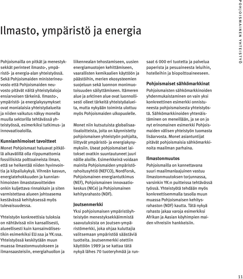 Ilmasto-, ympäristö- ja energiakysymykset ovat monialaisia yhteistyöalueita ja niiden vaikutus näkyy monella muulla sektorilla tehtävässä yhteistyössä, esimerkiksi tutkimus- ja innovaatioaloilla.