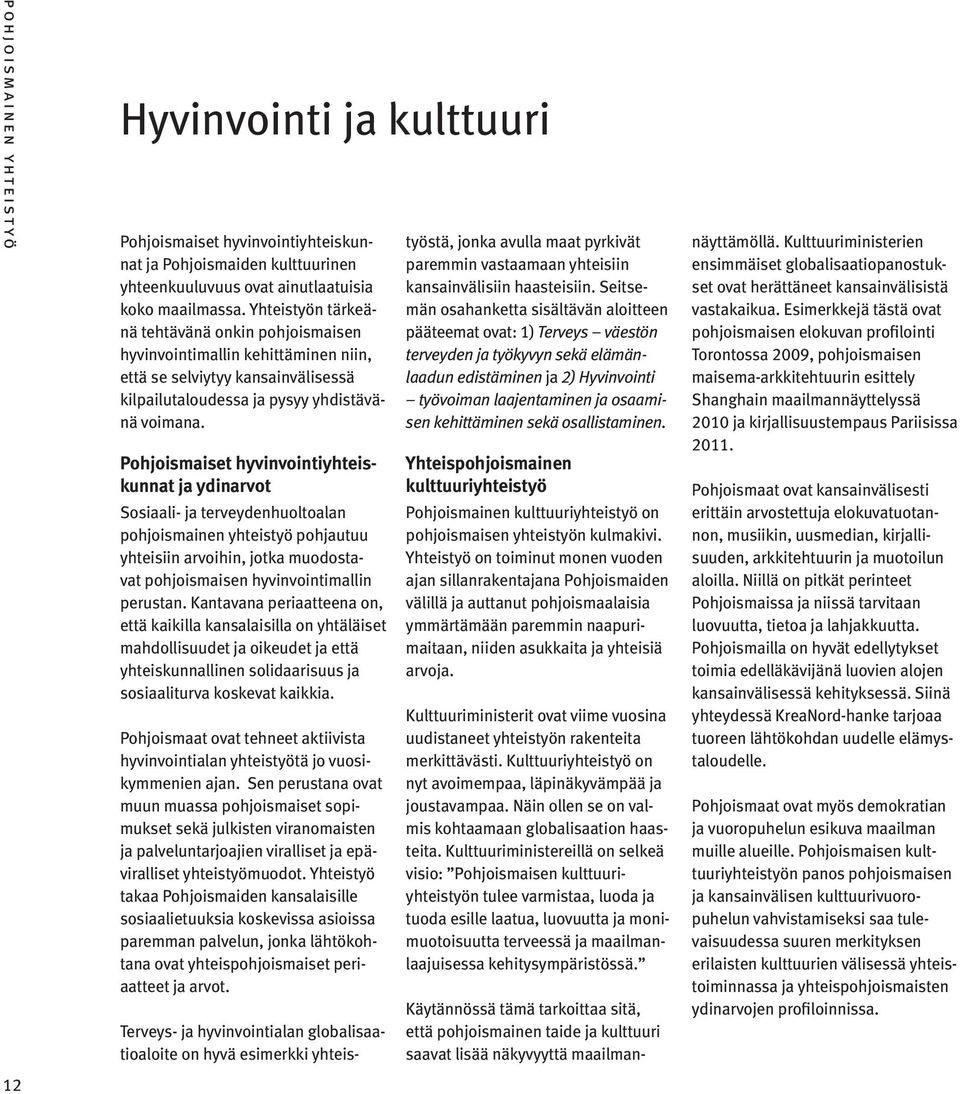 Pohjoismaiset hyvinvointiyhteiskunnat ja ydinarvot Sosiaali- ja terveydenhuoltoalan pohjoismainen yhteistyö pohjautuu yhteisiin arvoihin, jotka muodostavat pohjoismaisen hyvinvointimallin perustan.