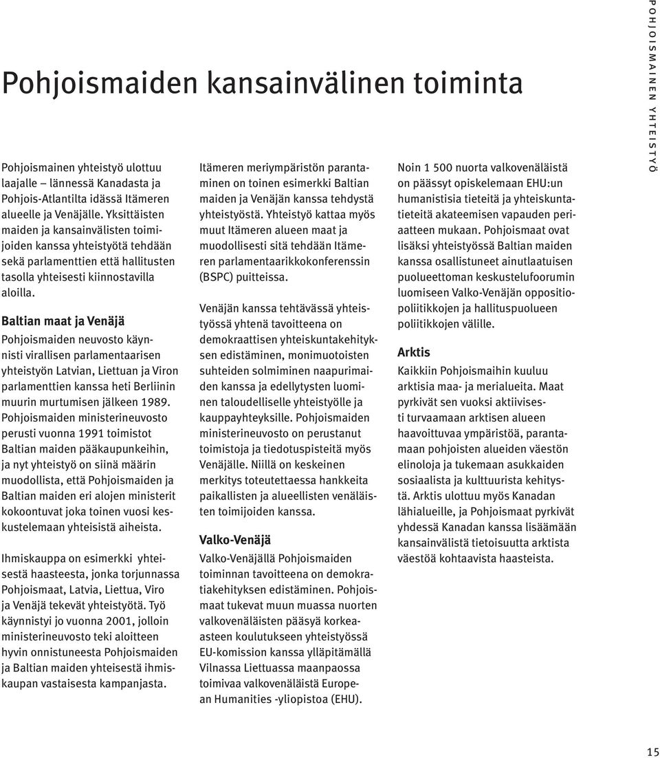 Baltian maat ja Venäjä Pohjoismaiden neuvosto käynnisti virallisen parlamentaarisen yhteistyön Latvian, Liettuan ja Viron parlamenttien kanssa heti Berliinin muurin murtumisen jälkeen 1989.