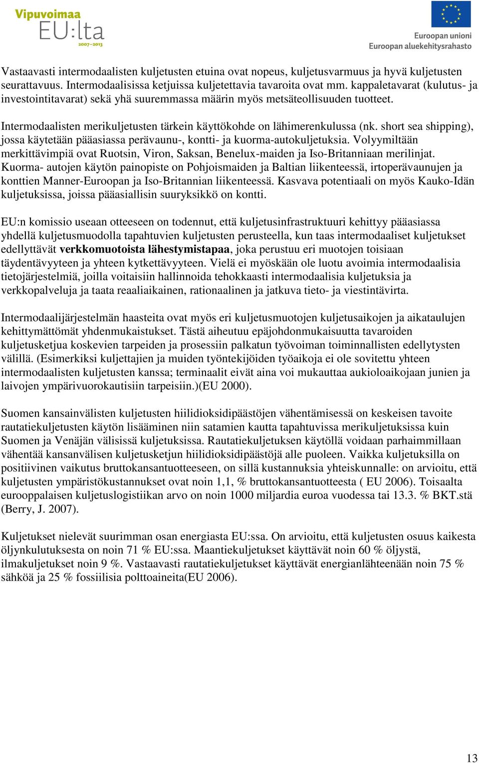 short sea shipping), jossa käytetään pääasiassa perävaunu-, kontti- ja kuorma-autokuljetuksia. Volyymiltään merkittävimpiä ovat Ruotsin, Viron, Saksan, Benelux-maiden ja Iso-Britanniaan merilinjat.