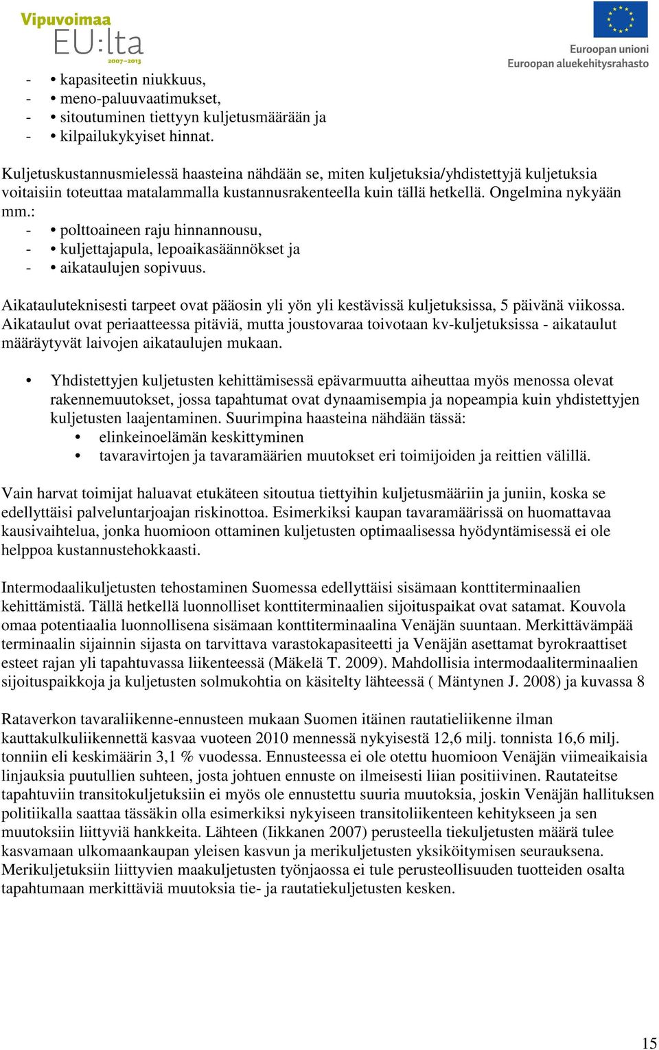 : - polttoaineen raju hinnannousu, - kuljettajapula, lepoaikasäännökset ja - aikataulujen sopivuus. Aikatauluteknisesti tarpeet ovat pääosin yli yön yli kestävissä kuljetuksissa, 5 päivänä viikossa.