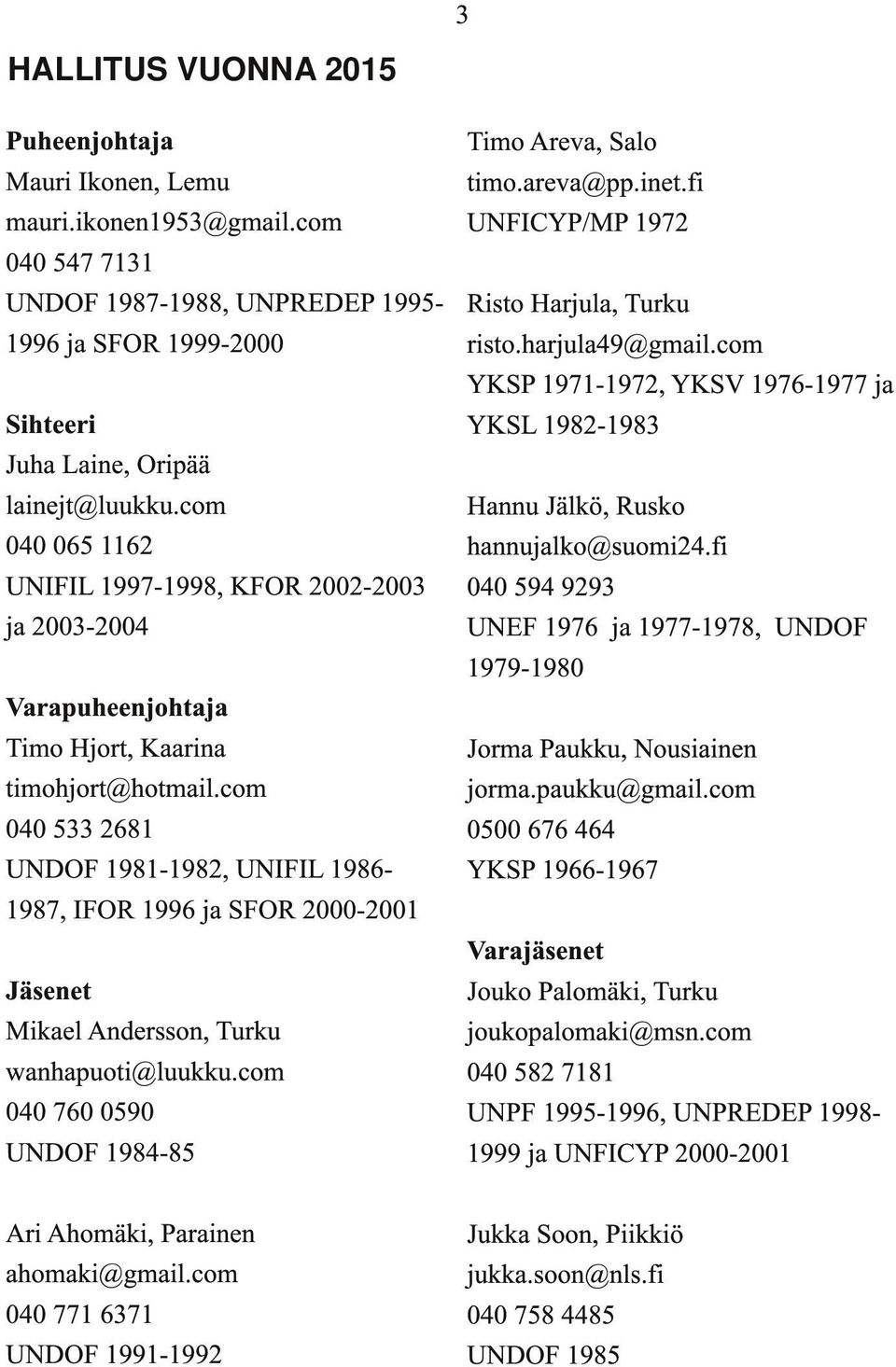 com YKSP 1971-1972, YKSV 1976-1977 ja Sihteeri YKSL 1982-1983 Juha Laine, Oripää lainejt@luukku.com Hannu Jälkö, Rusko 040 065 1162 hannujalko@suomi24.