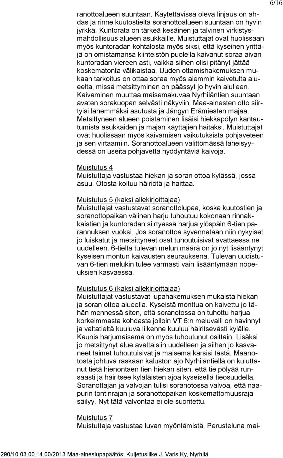 Muistuttajat ovat huolissaan myös kuntoradan kohtalosta myös siksi, että kyseinen yrittäjä on omistamansa kiinteistön puolella kaivanut soraa aivan kuntoradan viereen asti, vaikka siihen olisi
