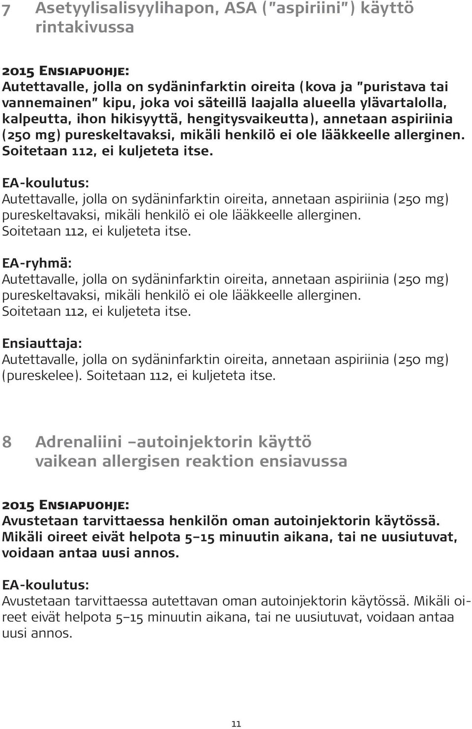 Autettavalle, jolla on sydäninfarktin oireita, annetaan aspiriinia (250 mg) pureskeltavaksi, mikäli henkilö ei ole lääkkeelle allerginen. Soitetaan 112, ei kuljeteta itse.