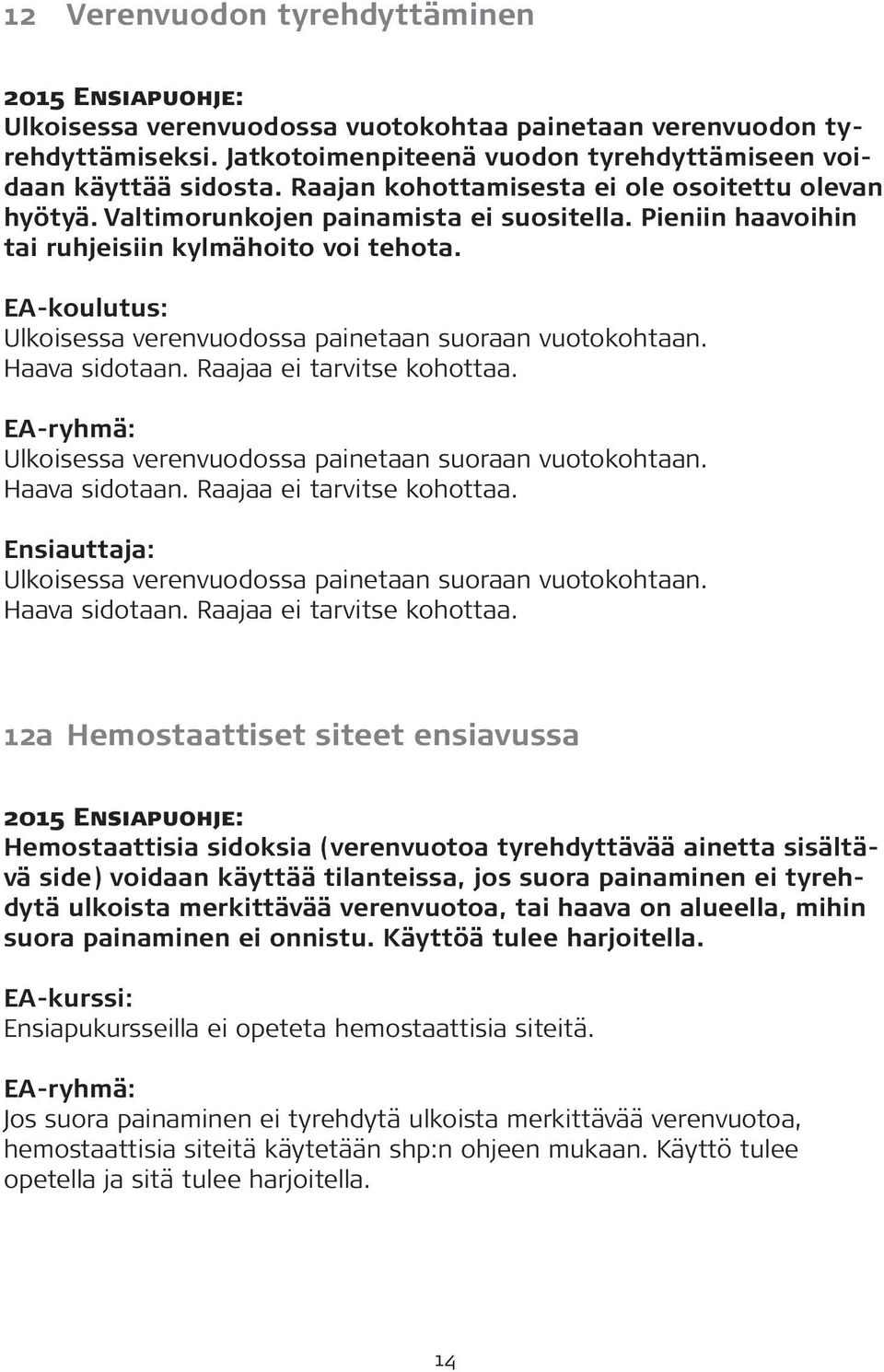 Ulkoisessa verenvuodossa painetaan suoraan vuotokohtaan. Haava sidotaan. Raajaa ei tarvitse kohottaa.