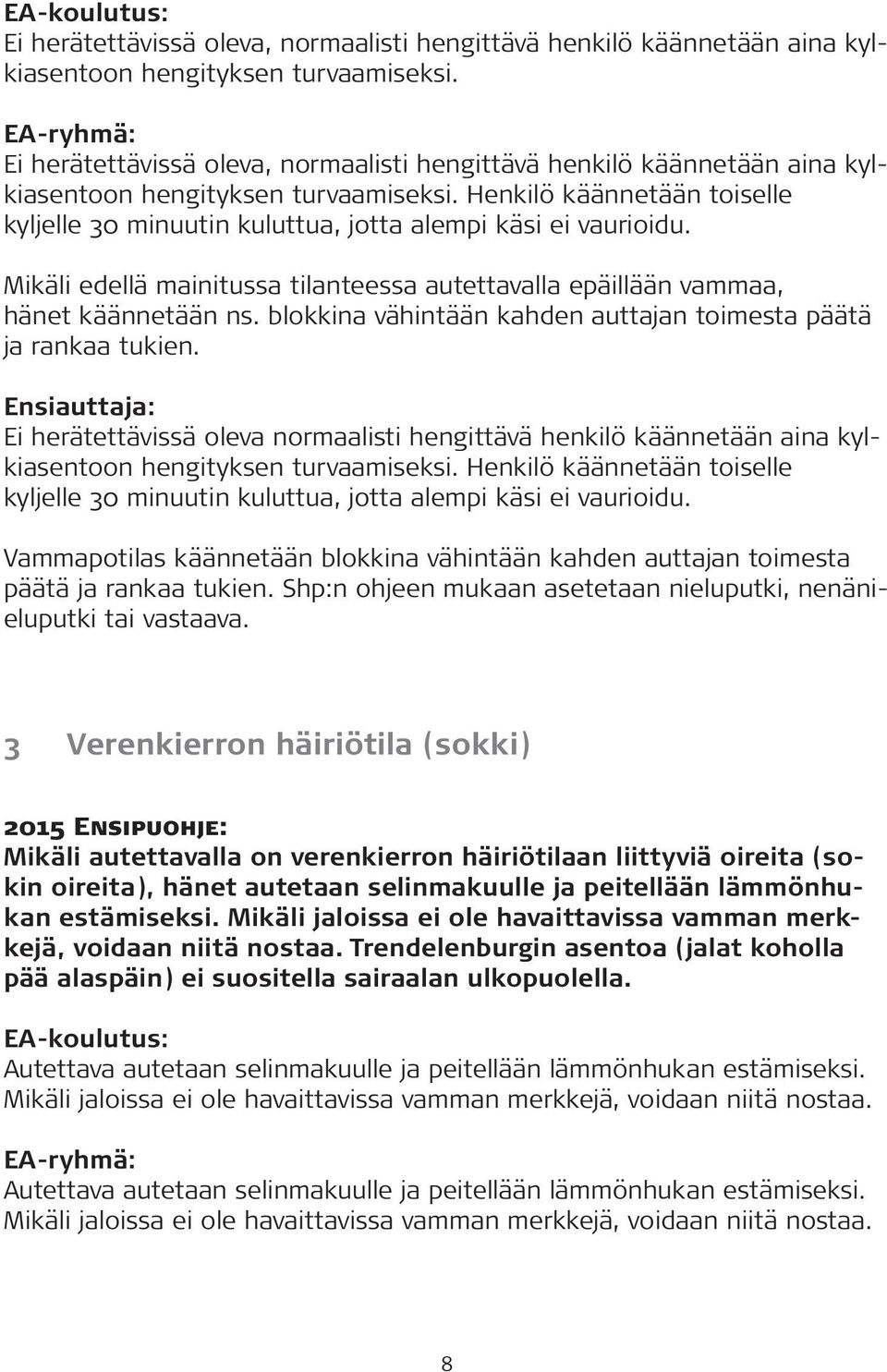 blokkina vähintään kahden auttajan toimesta päätä ja rankaa tukien. Ei herätettävissä oleva normaalisti hengittävä henkilö käännetään aina kylkiasentoon hengityksen turvaamiseksi.