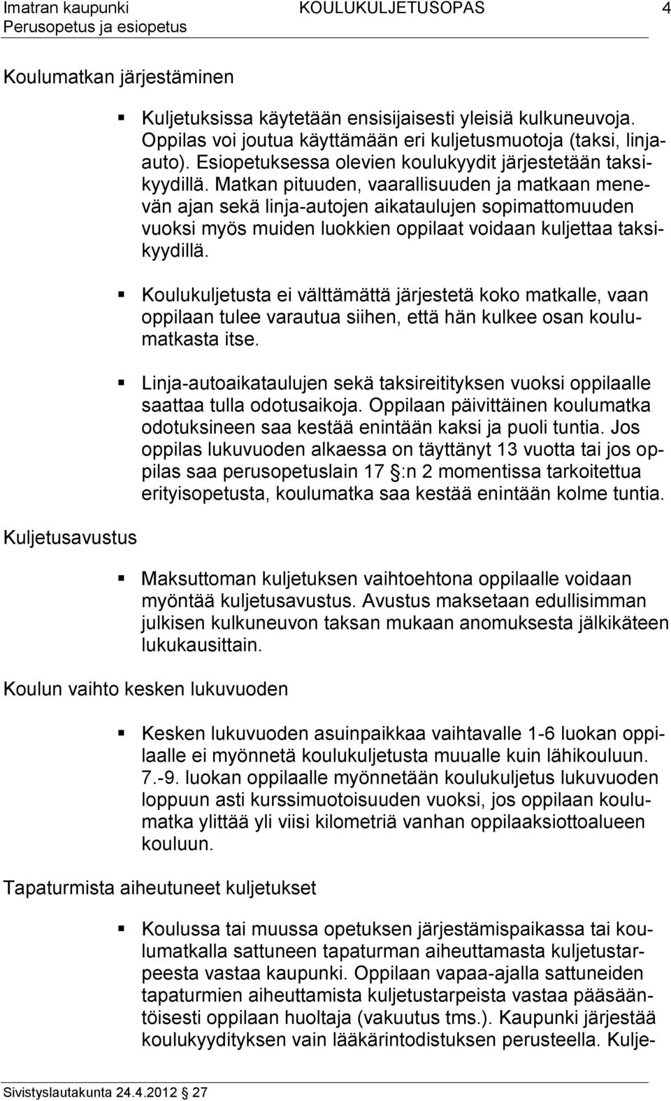 Matkan pituuden, vaarallisuuden ja matkaan menevän ajan sekä linja-autojen aikataulujen sopimattomuuden vuoksi myös muiden luokkien oppilaat voidaan kuljettaa taksikyydillä.