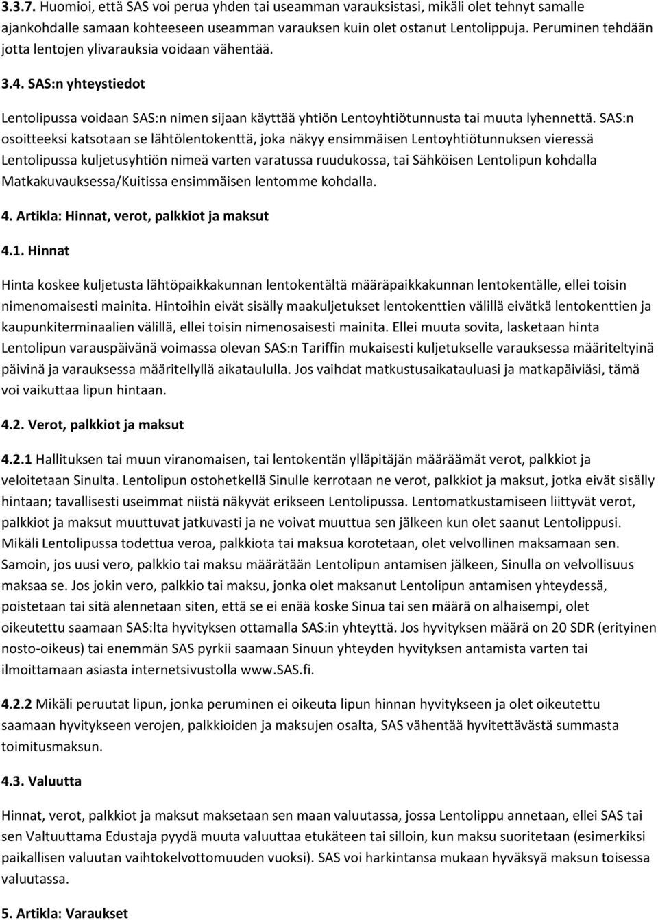 SAS:n osoitteeksi katsotaan se lähtölentokenttä, joka näkyy ensimmäisen Lentoyhtiötunnuksen vieressä Lentolipussa kuljetusyhtiön nimeä varten varatussa ruudukossa, tai Sähköisen Lentolipun kohdalla