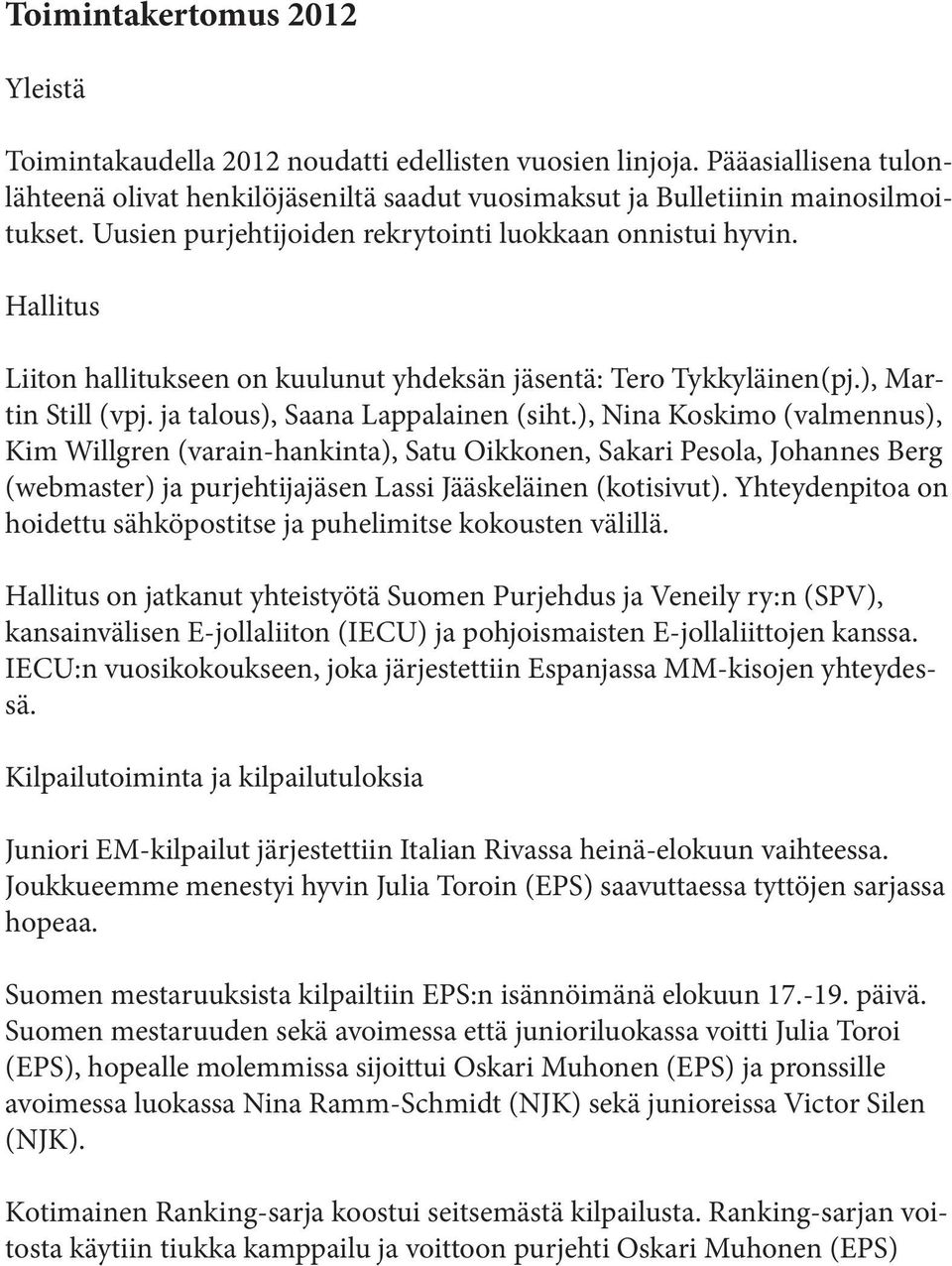 ), Nina Koskimo (valmennus), Kim Willgren (varain-hankinta), Satu Oikkonen, Sakari Pesola, Johannes Berg (webmaster) ja purjehtijajäsen Lassi Jääskeläinen (kotisivut).