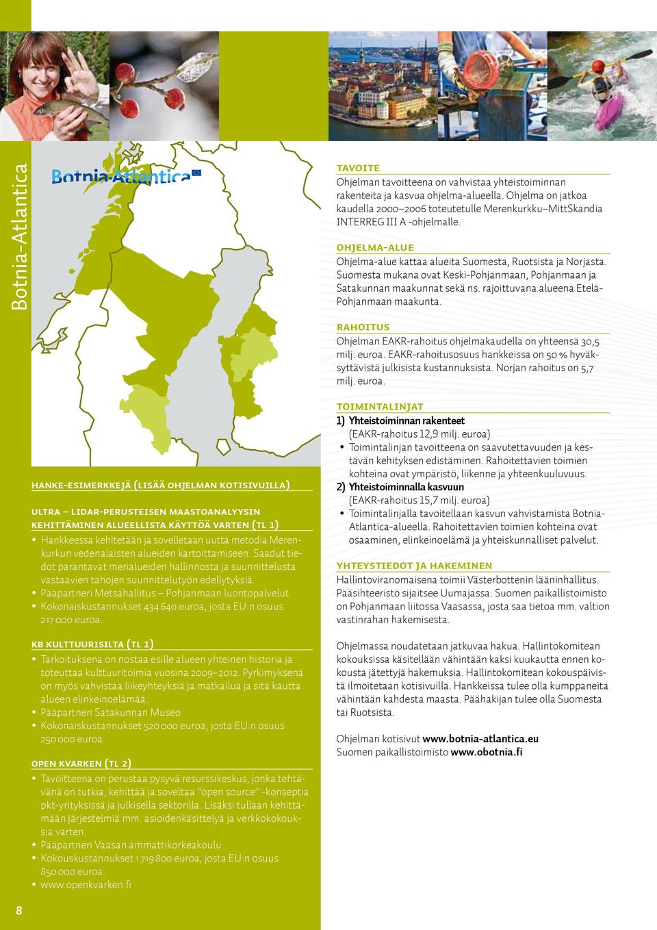 Ohjelma on jatkoa kaudella 2000 2006 toteutetulle Merenkurkku MittSkandia Interreg III A -ohjelmalle. Ohjelma-alue Ohjelma-alue kattaa alueita Suomesta, Ruotsista ja Norjasta.