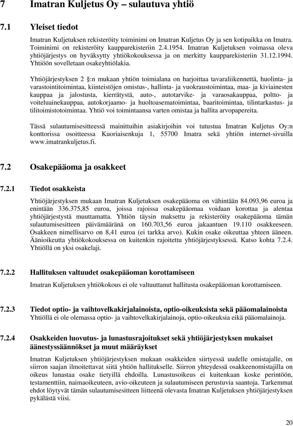 Yhtiöjärjestyksen 2 :n mukaan yhtiön toimialana on harjoittaa tavaraliikennettä, huolinta- ja varastointitoimintaa, kiinteistöjen omistus-, hallinta- ja vuokraustoimintaa, maa- ja kiviainesten