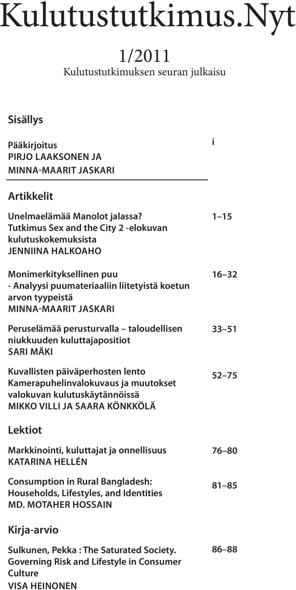 perusturvalla taloudellisen niukkuuden kuluttajapositiot Sari Mäki Kuvallisten päiväperhosten lento Kamerapuhelinvalokuvaus ja muutokset valokuvan kulutuskäytännöissä Mikko Villi ja Saara Könkkölä 1