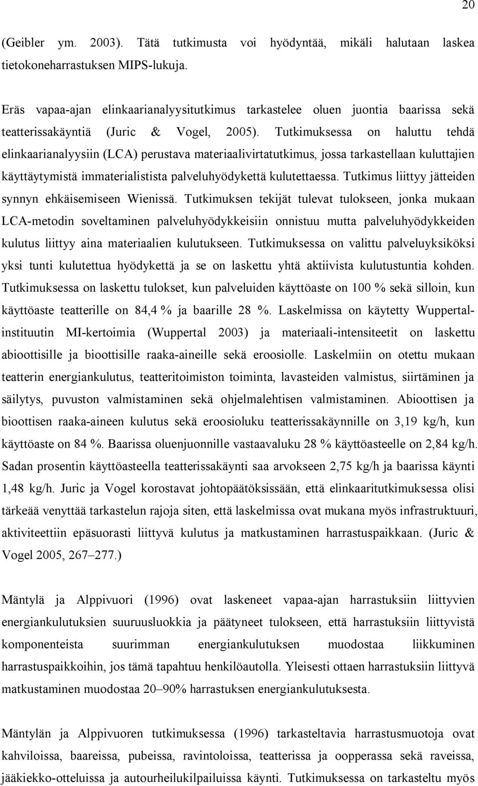 Tutkimuksessa on haluttu tehdä elinkaarianalyysiin (LCA) perustava materiaalivirtatutkimus, jossa tarkastellaan kuluttajien käyttäytymistä immaterialistista palveluhyödykettä kulutettaessa.