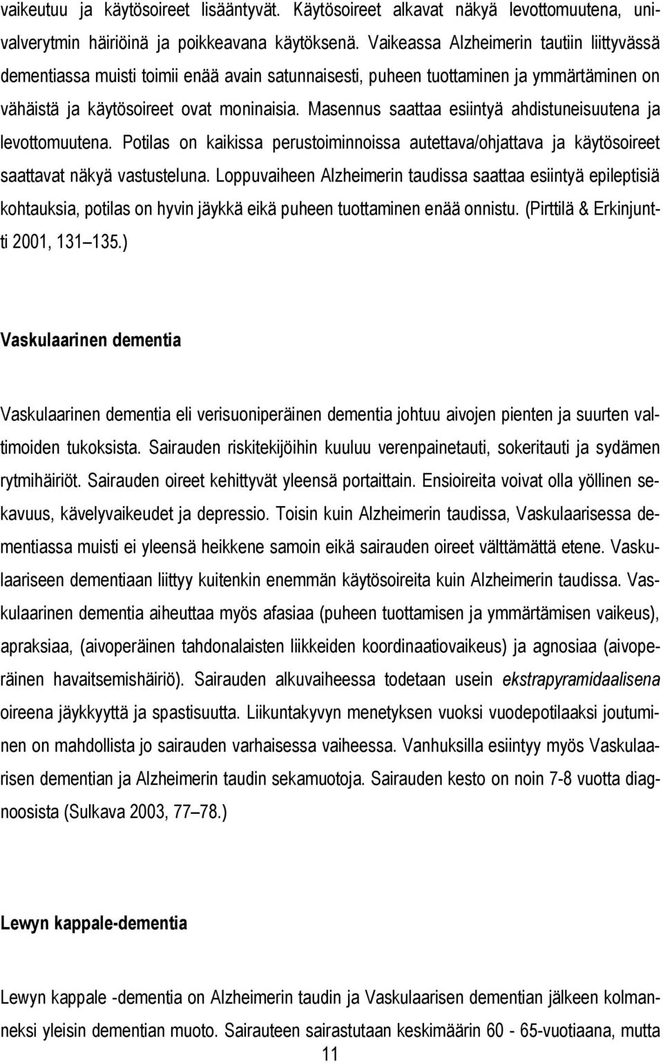 Masennus saattaa esiintyä ahdistuneisuutena ja levottomuutena. Potilas on kaikissa perustoiminnoissa autettava/ohjattava ja käytösoireet saattavat näkyä vastusteluna.