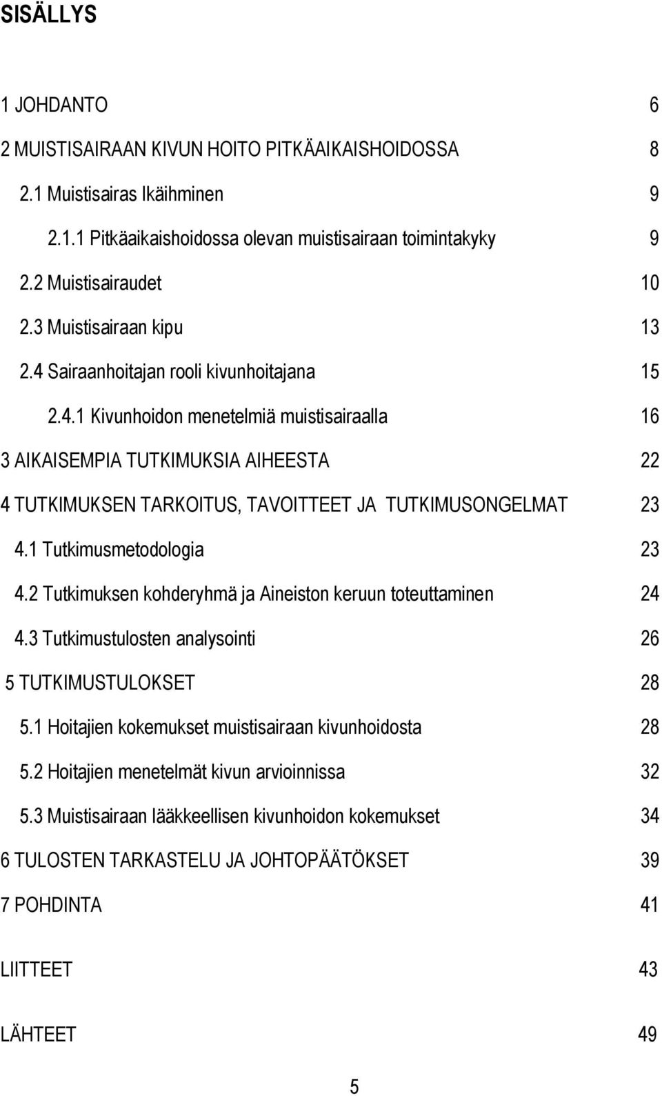 1 Tutkimusmetodologia 23 4.2 Tutkimuksen kohderyhmä ja Aineiston keruun toteuttaminen 24 4.3 Tutkimustulosten analysointi 26 5 TUTKIMUSTULOKSET 28 5.