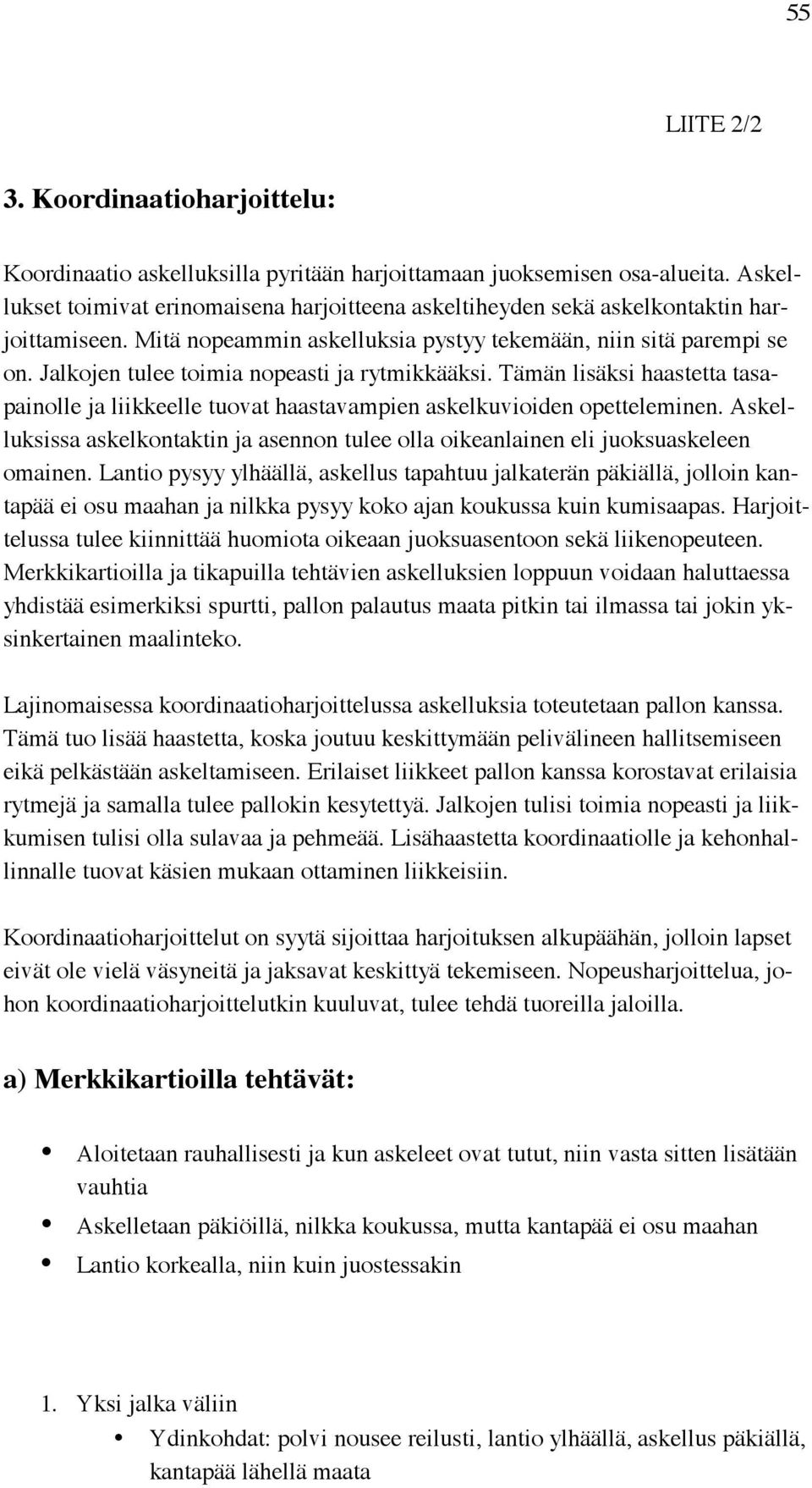 Jalkojen tulee toimia nopeasti ja rytmikkääksi. Tämän lisäksi haastetta tasapainolle ja liikkeelle tuovat haastavampien askelkuvioiden opetteleminen.