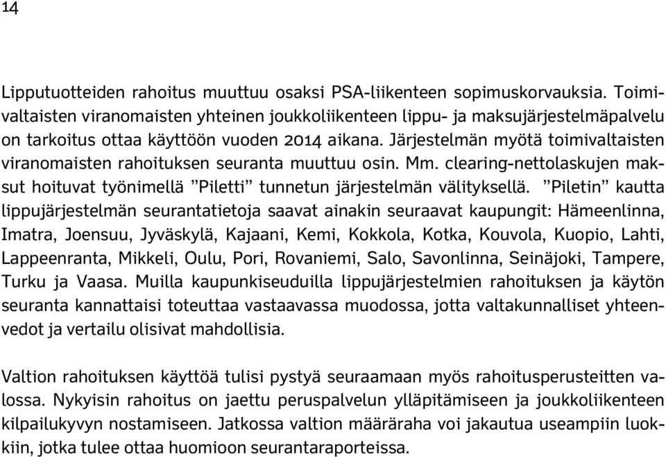 Järjestelmän myötä toimivaltaisten viranomaisten rahoituksen seuranta muuttuu osin. Mm. clearing-nettolaskujen maksut hoituvat työnimellä Piletti tunnetun järjestelmän välityksellä.