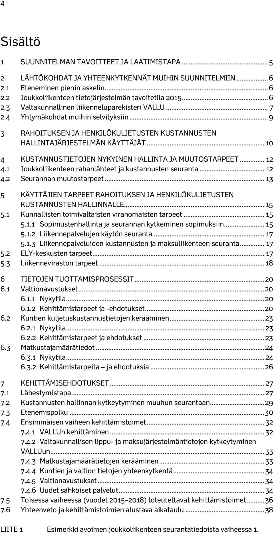 .. 10 4 KUSTANNUSTIETOJEN NYKYINEN HALLINTA JA MUUTOSTARPEET... 12 4.1 Joukkoliikenteen rahanlähteet ja kustannusten seuranta... 12 4.2 Seurannan muutostarpeet.