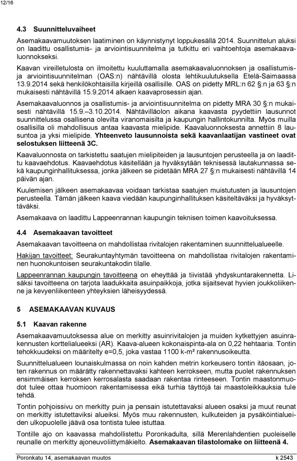 Kaavan vireilletulosta on ilmoitettu kuuluttamalla asemakaavaluonnoksen ja osallistumisja arviointisuunnitelman (OAS:n) nähtävillä olosta lehtikuulutuksella Etelä-Saimaassa 13.9.