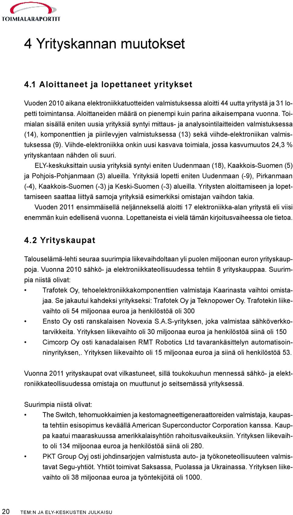 Toimialan sisällä eniten uusia yrityksiä syntyi mittaus- ja analysointilaitteiden valmistuksessa (14), komponenttien ja piirilevyjen valmistuksessa (13) sekä viihde-elektroniikan valmistuksessa (9).