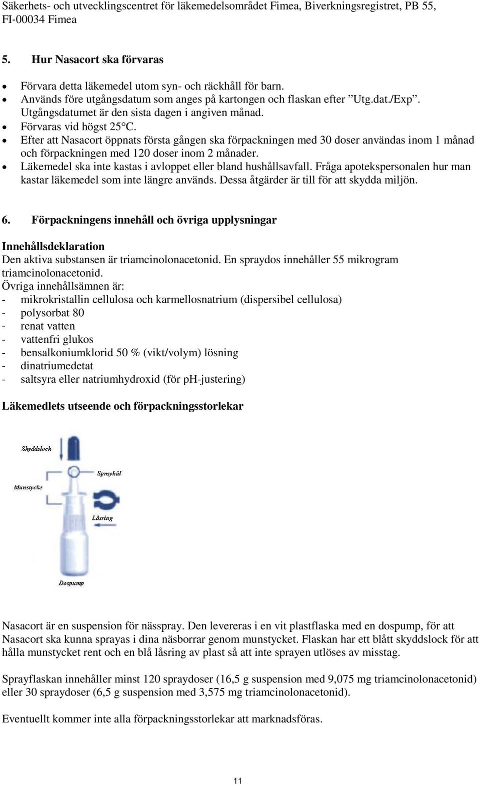 Efter att Nasacort öppnats första gången ska förpackningen med 30 doser användas inom 1 månad och förpackningen med 120 doser inom 2 månader.
