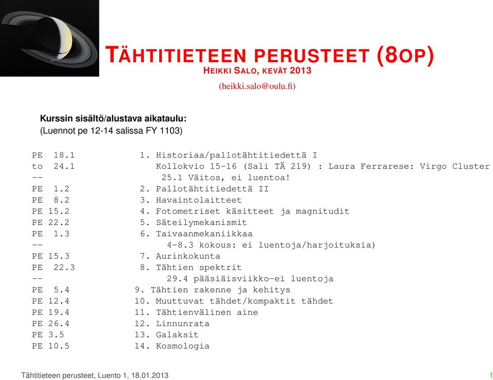 Fotometriset käsitteet ja magnitudit PE 22.2 5. Säteilymekanismit PE 1.3 6. Taivaanmekaniikkaa -- 4-8.3 kokous: ei luentoja/harjoituksia) PE 15.3 7. Aurinkokunta PE 22.3 8. Tähtien spektrit -- 29.