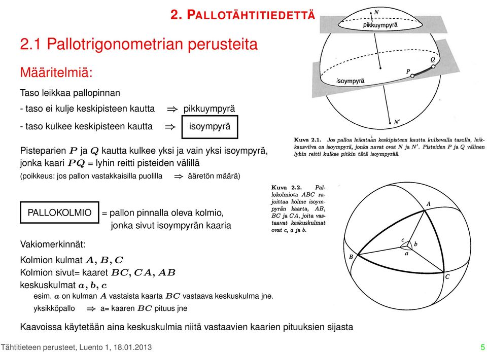 kulkee yksi ja vain yksi isoympyrä, jonka kaari P Q = lyhin reitti pisteiden välillä (poikkeus: jos pallon vastakkaisilla puolilla ääretön määrä) PALLOKOLMIO = pallon pinnalla oleva kolmio,